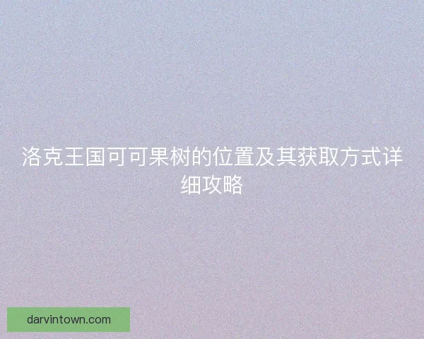 洛克王国可可果树的位置及其获取方式详细攻略