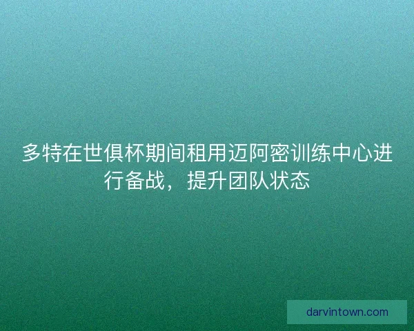 多特在世俱杯期间租用迈阿密训练中心进行备战，提升团队状态