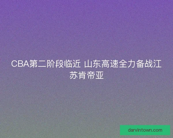 CBA第二阶段临近 山东高速全力备战江苏肯帝亚