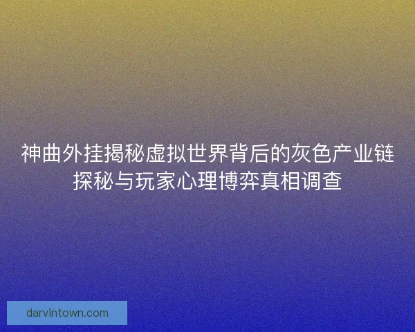 神曲外挂揭秘虚拟世界背后的灰色产业链探秘与玩家心理博弈真相调查