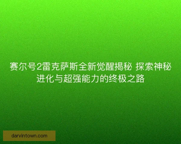 赛尔号2雷克萨斯全新觉醒揭秘 探索神秘进化与超强能力的终极之路