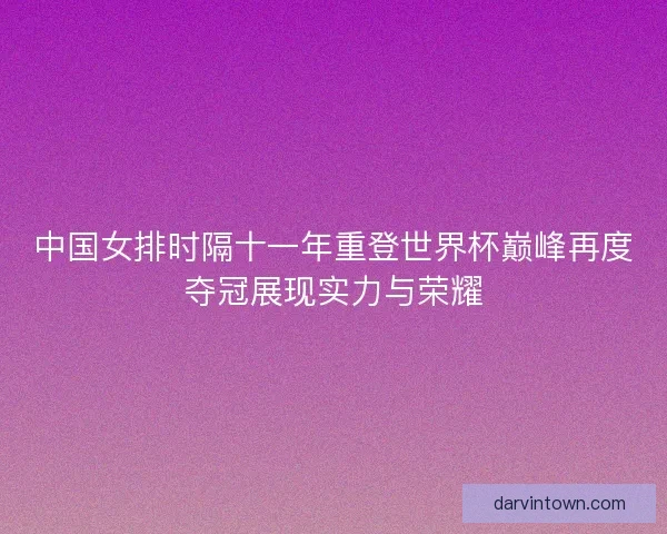 中国女排时隔十一年重登世界杯巅峰再度夺冠展现实力与荣耀
