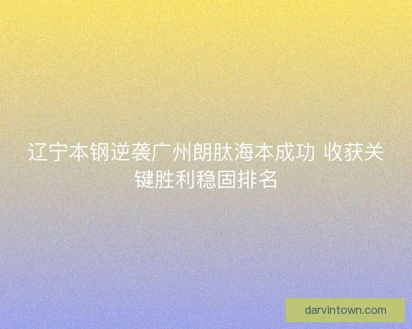 辽宁本钢逆袭广州朗肽海本成功 收获关键胜利稳固排名