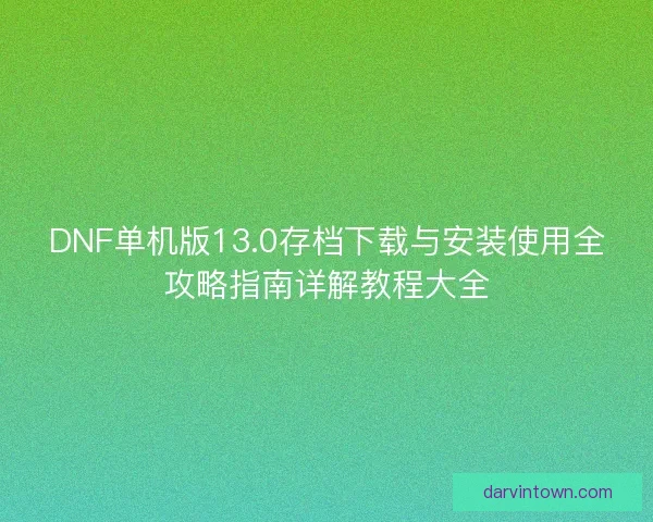 DNF单机版13.0存档下载与安装使用全攻略指南详解教程大全